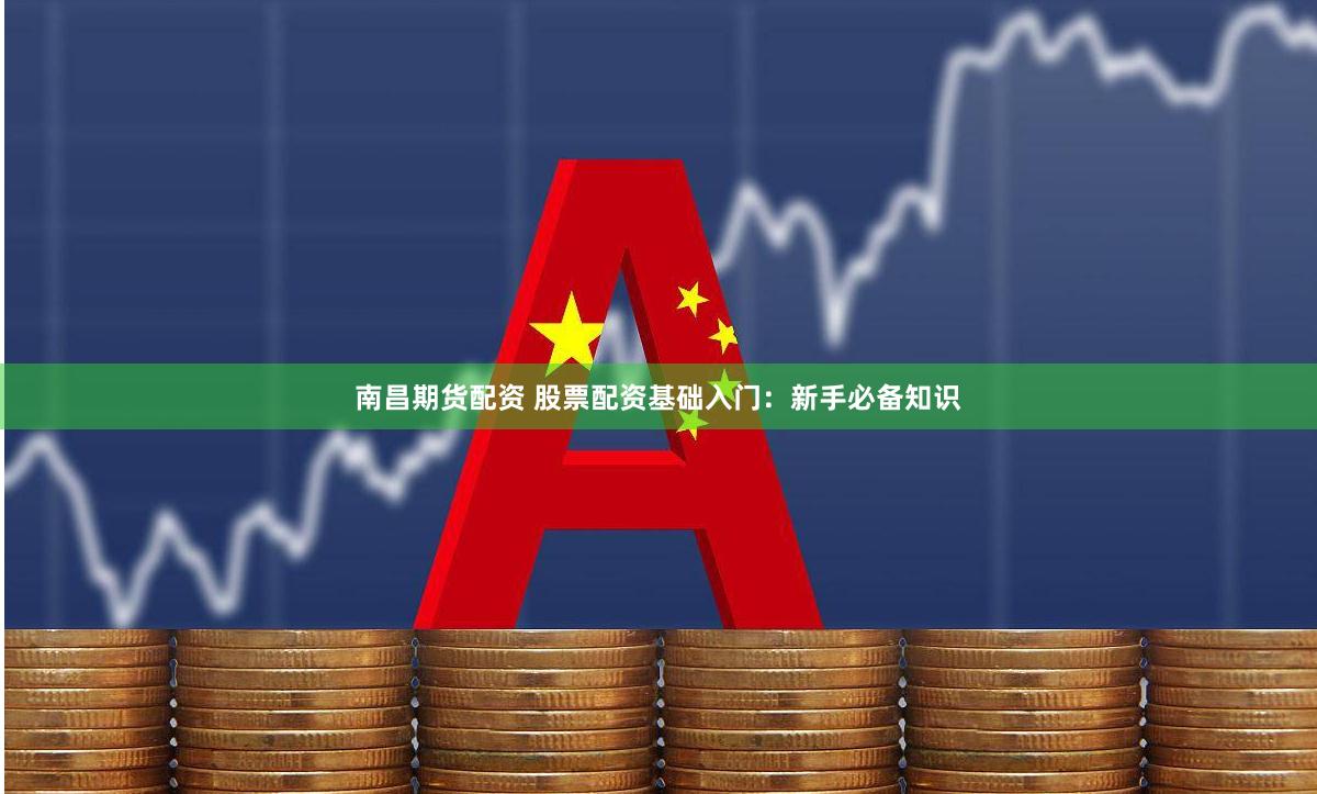 南昌期货配资 股票配资基础入门：新手必备知识